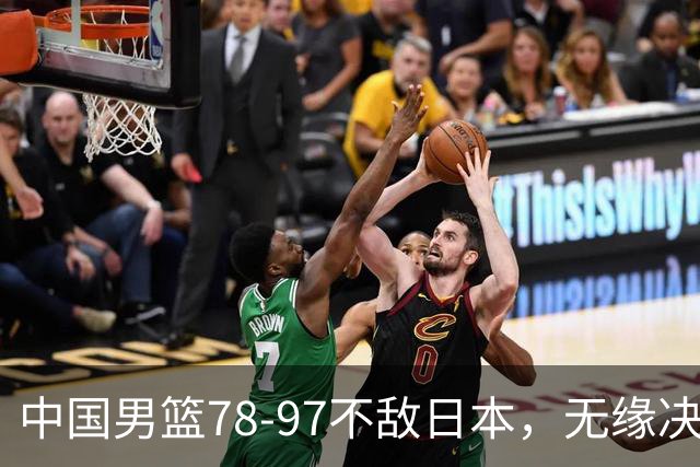 中国男篮78-97不敌日本，无缘决赛，球员表现评价惨淡