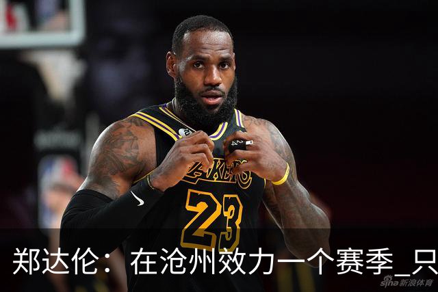 郑达伦：在沧州效力一个赛季 只收到四个月工资